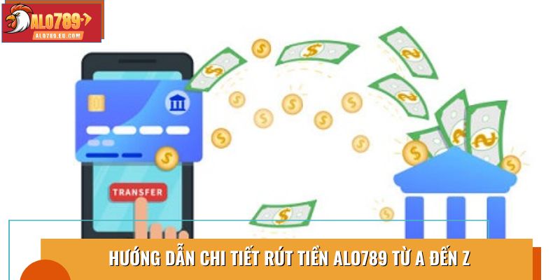 Hướng dẫn chi tiết rút tiền Alo789 từ A đến Z