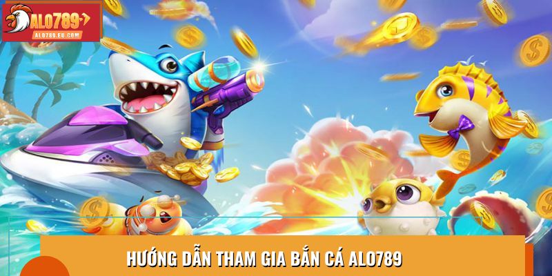 Hướng dẫn tham gia bắn cá Alo789