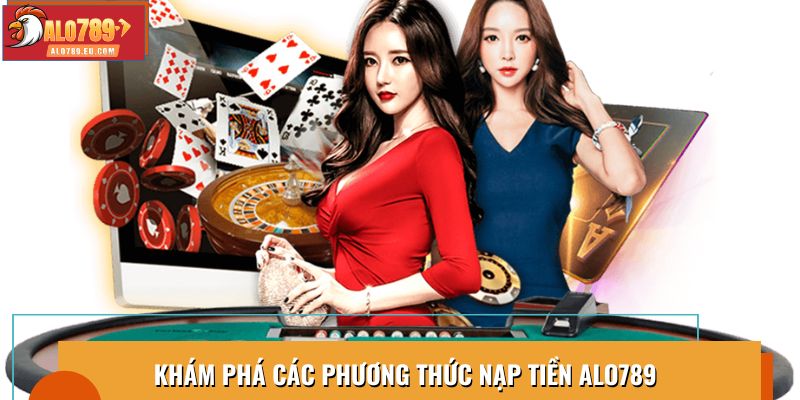 Khám phá các phương thức nạp tiền Alo789