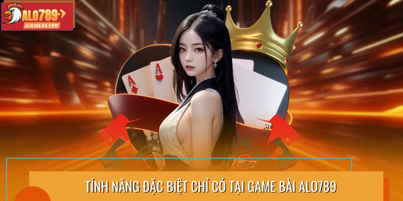 Tính năng đặc biệt chỉ có tại game bài Alo789